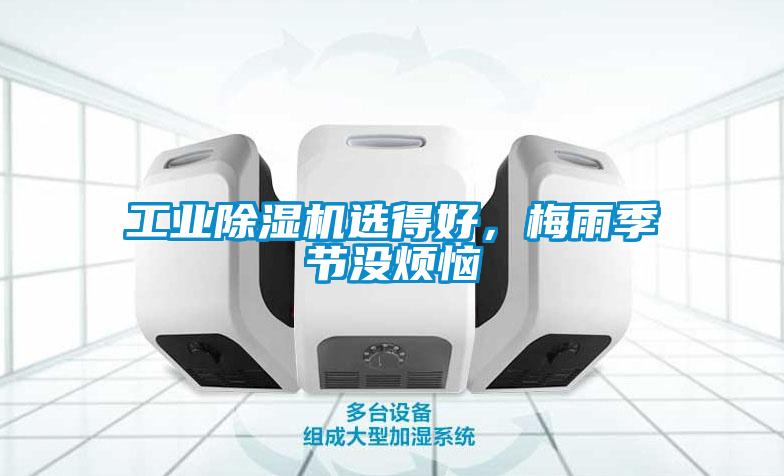 工業(yè)除濕機(jī)選得好,梅雨季節(jié)沒(méi)煩惱
