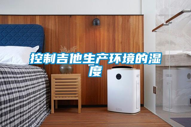 控制吉他生產環境的濕度