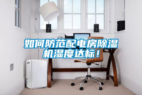 如何防范配電房除濕機濕度達(dá)標(biāo)！