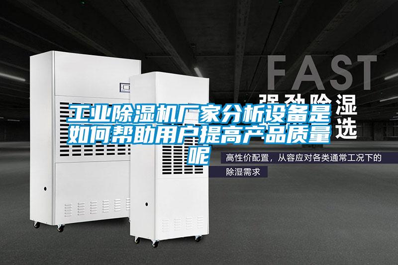 工業除濕機廠家分析設備是如何幫助用戶提高產品質量呢