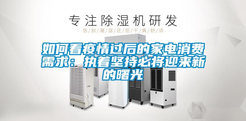 如何看疫情過后的家電消費需求：執著堅持必將迎來新的曙光