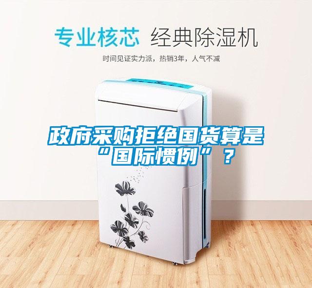 政府采購拒絕國貨算是“國際慣例”？
