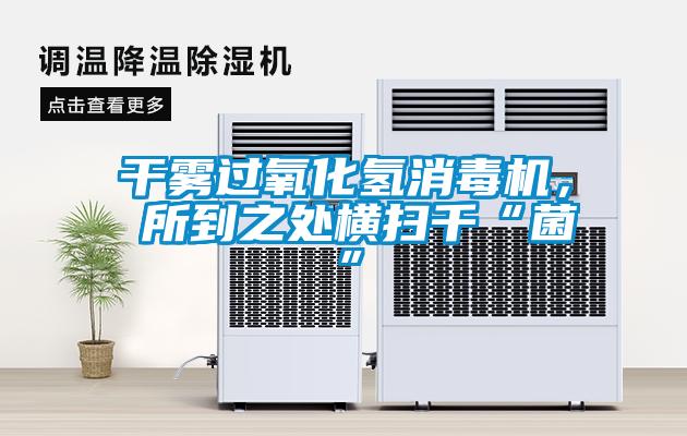 干霧過氧化氫消毒機， 所到之處橫掃千“菌”