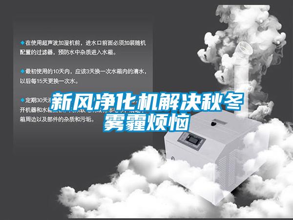 新風凈化機解決秋冬霧霾煩惱
