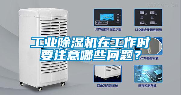 工業除濕機在工作時要注意哪些問題？