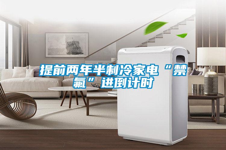 提前兩年半制冷家電“禁氟”進倒計時