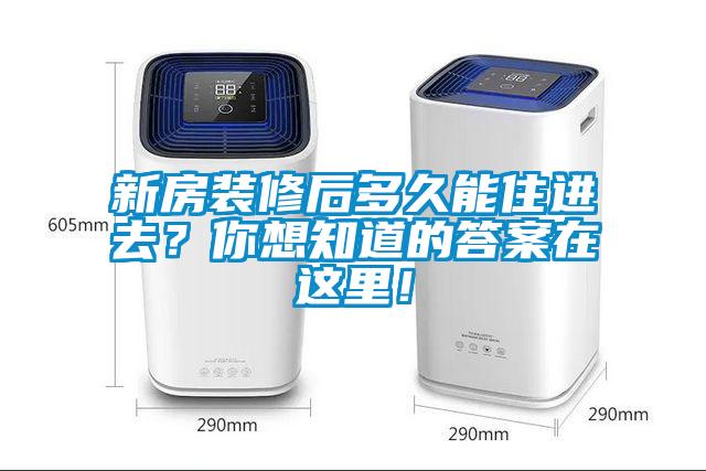 新房裝修后多久能住進去？你想知道的答案在這里！