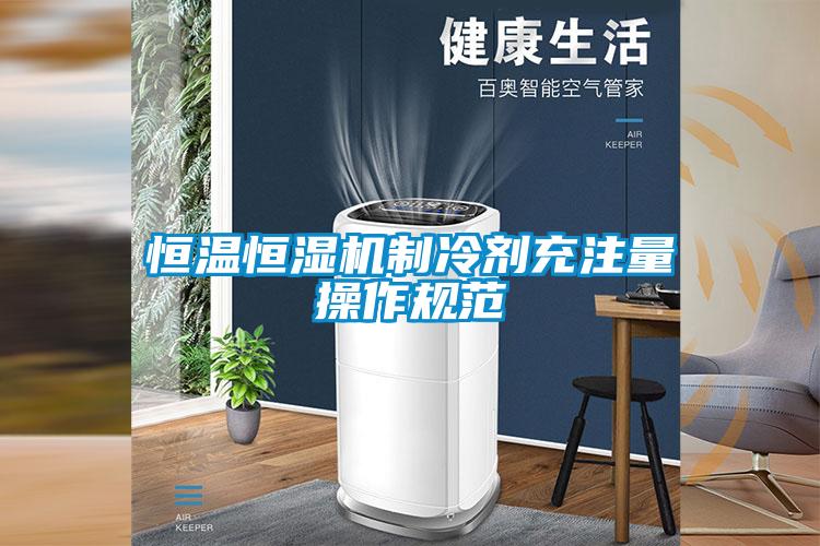 恒溫恒濕機制冷劑充注量操作規范