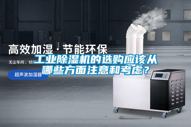 工業(yè)除濕機(jī)的選購(gòu)應(yīng)該從哪些方面注意和考慮？