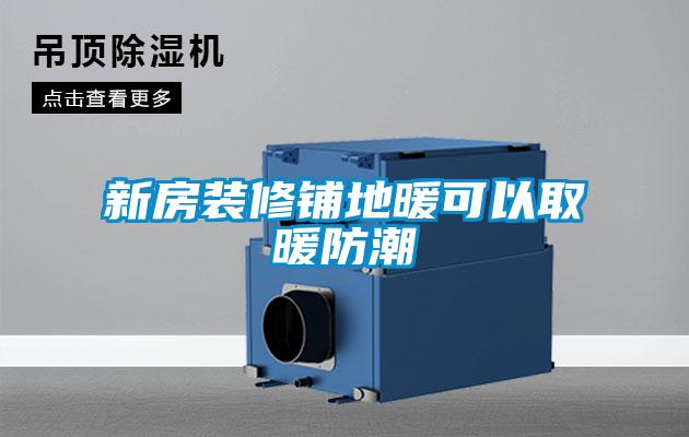 新房裝修鋪地暖可以取暖防潮
