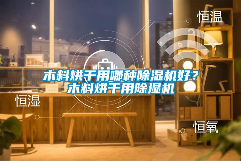 木料烘干用哪種除濕機好？木料烘干用除濕機