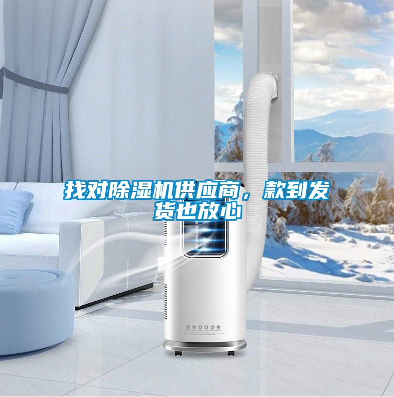 找對除濕機供應(yīng)商，款到發(fā)貨也放心