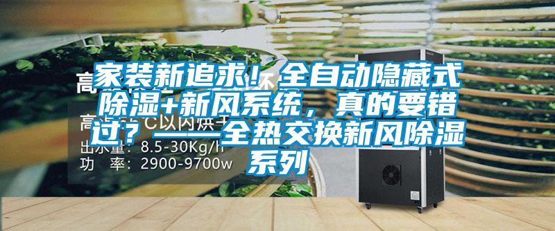 家裝新追求！全自動隱藏式除濕+新風(fēng)系統(tǒng)，真的要錯過？——全熱交換新風(fēng)除濕系列