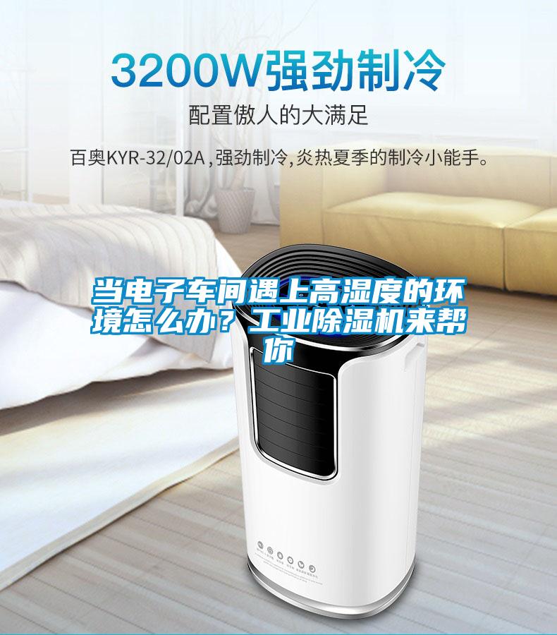 當(dāng)電子車間遇上高濕度的環(huán)境怎么辦？工業(yè)除濕機(jī)來幫你