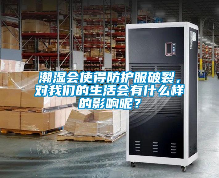 潮濕會(huì)使得防護(hù)服破裂，對(duì)我們的生活會(huì)有什么樣的影響呢？