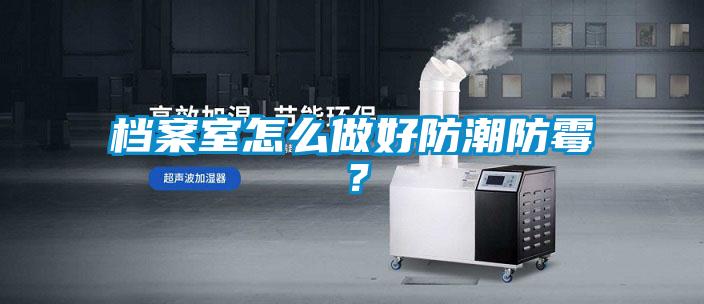 檔案室怎么做好防潮防霉？