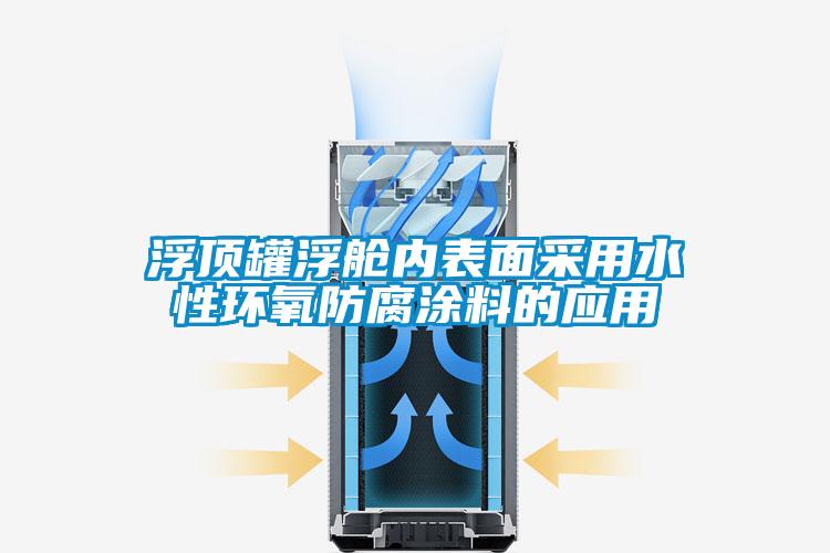 浮頂罐浮艙內(nèi)表面采用水性環(huán)氧防腐涂料的應(yīng)用