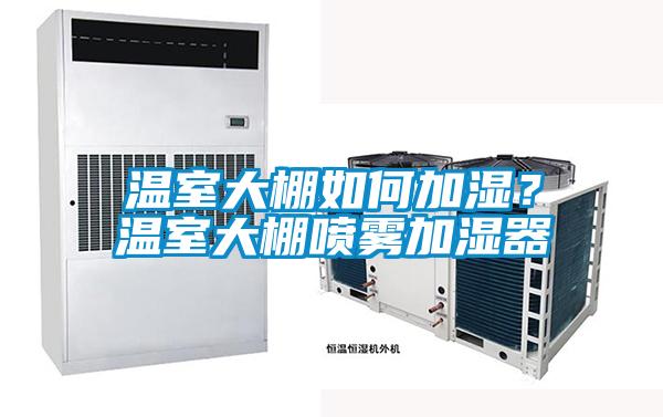 溫室大棚如何加濕？溫室大棚噴霧加濕器