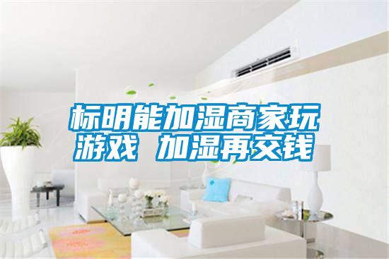 標明能加濕商家玩游戲 加濕再交錢