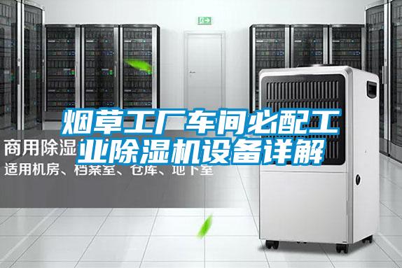 煙草工廠車(chē)間必配工業(yè)除濕機(jī)設(shè)備詳解