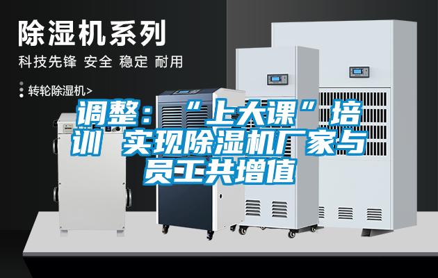調整：“上大課”培訓 實現除濕機廠家與員工共增值