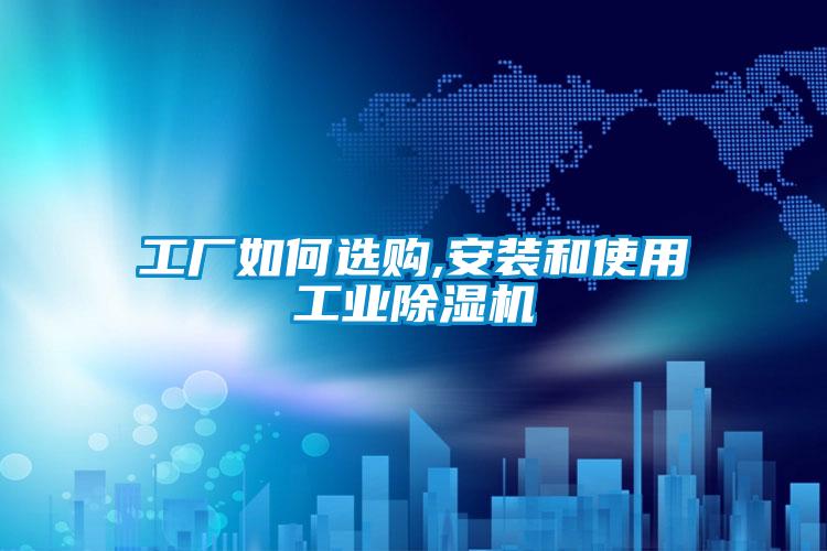 工廠如何選購,安裝和使用工業除濕機