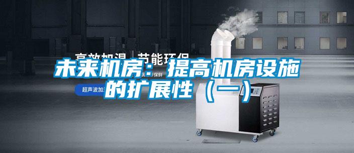 未來機(jī)房：提高機(jī)房設(shè)施的擴(kuò)展性（一）