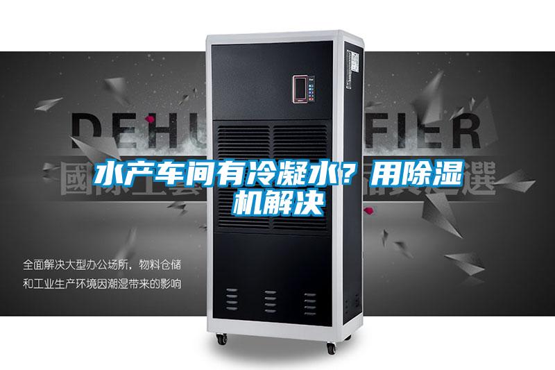水產車間有冷凝水？用除濕機解決