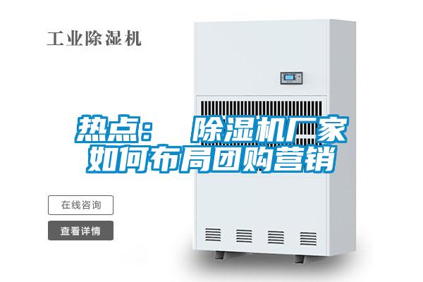 熱點(diǎn)： 除濕機(jī)廠家如何布局團(tuán)購營銷