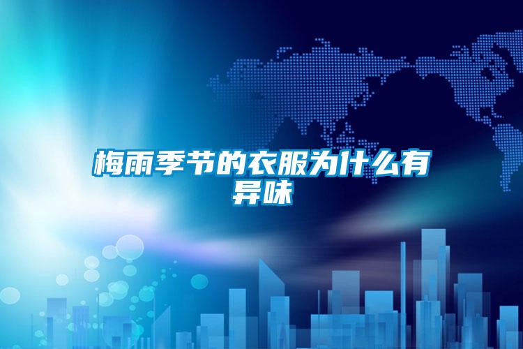 梅雨季節的衣服為什么有異味
