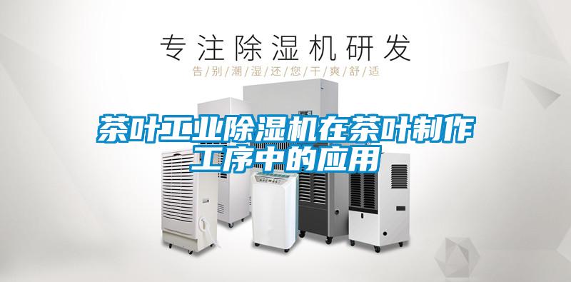 茶葉工業除濕機在茶葉制作工序中的應用