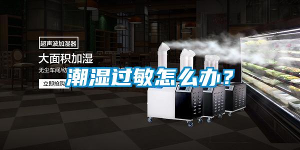 潮濕過敏怎么辦？