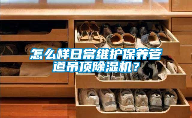 怎么樣日常維護保養管道吊頂除濕機？