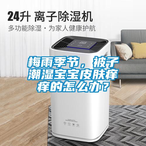 梅雨季節，被子潮濕寶寶皮膚癢癢的怎么辦？