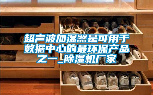 超聲波加濕器是可用于數據中心的最環保產品之一_除濕機廠家
