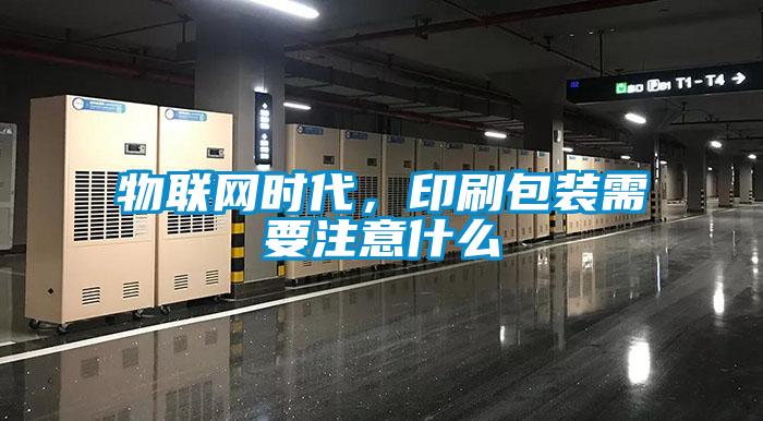 物聯(lián)網(wǎng)時(shí)代，印刷包裝需要注意什么