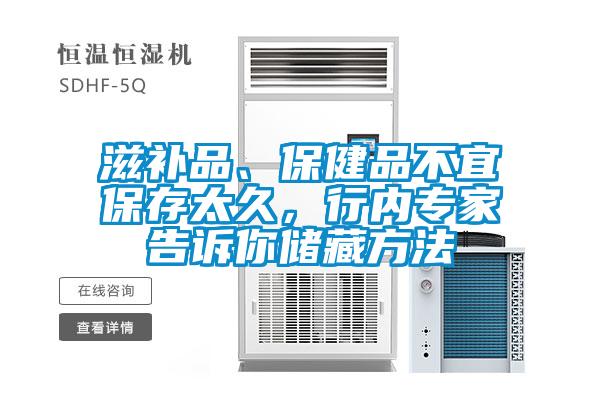滋補品、保健品不宜保存太久，行內專家告訴你儲藏方法