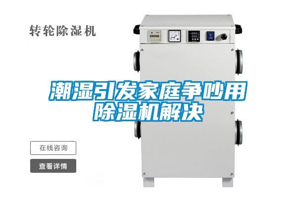 潮濕引發家庭爭吵用除濕機解決