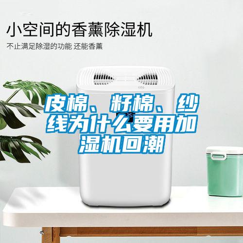 皮棉、籽棉、紗線為什么要用加濕機回潮