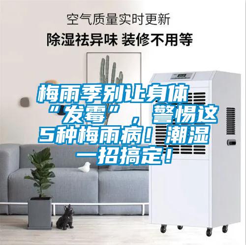 梅雨季別讓身體“發霉”，警惕這5種梅雨病！潮濕一招搞定！