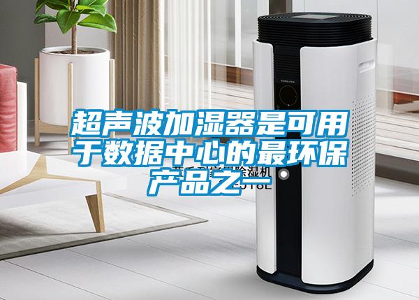 超聲波加濕器是可用于數(shù)據(jù)中心的最環(huán)保產(chǎn)品之一