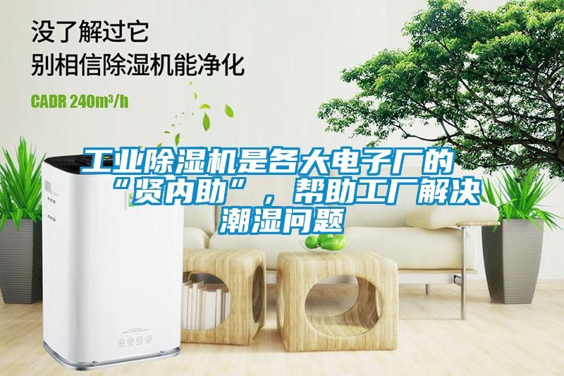工業除濕機是各大電子廠的“賢內助”,幫助工廠解決潮濕問題