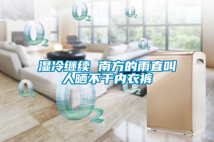 濕冷繼續(xù) 南方的雨直叫人曬不干內衣褲