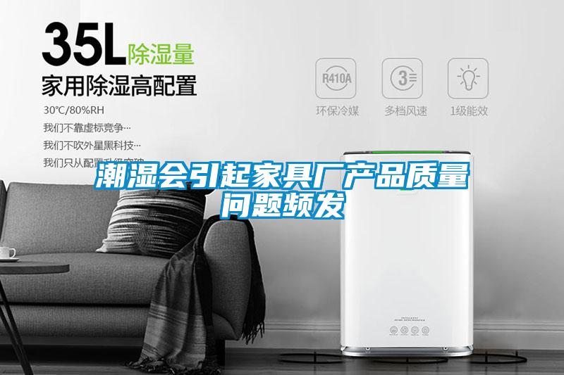 潮濕會引起家具廠產品質量問題頻發