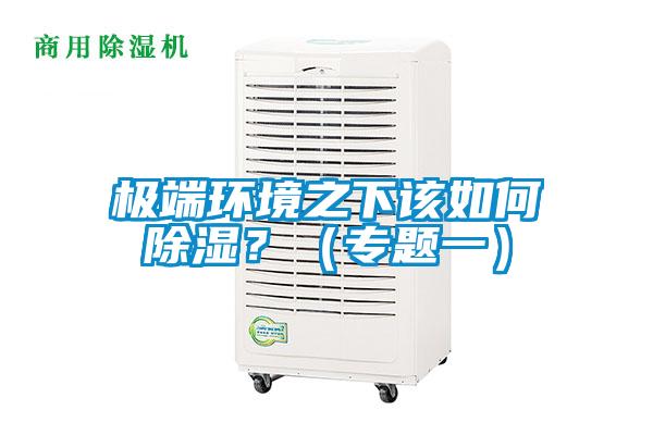 極端環(huán)境之下該如何除濕？（專題一）