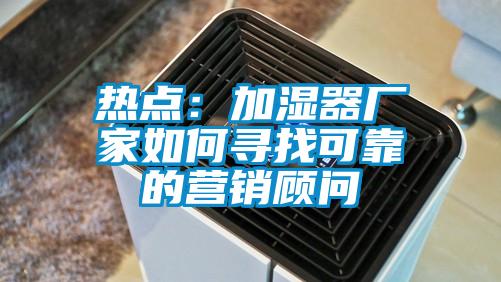 熱點：加濕器廠家如何尋找可靠的營銷顧問