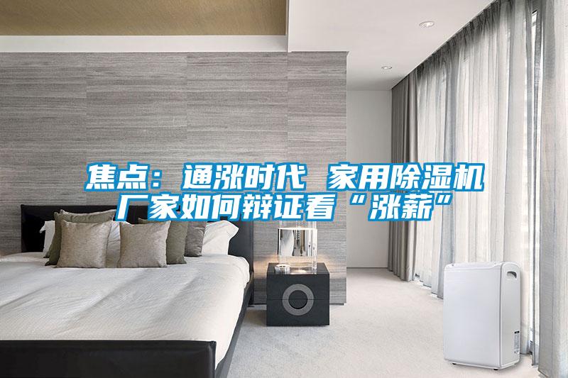 焦點(diǎn)：通漲時(shí)代 家用除濕機(jī)廠家如何辯證看“漲薪”