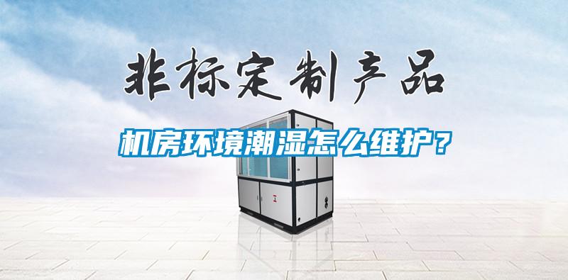 機房環(huán)境潮濕怎么維護？