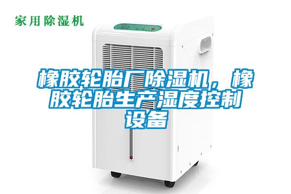 橡膠輪胎廠除濕機，橡膠輪胎生產濕度控制設備