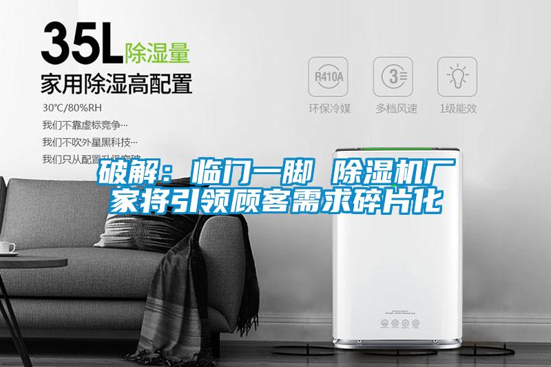 破解：臨門一腳 除濕機廠家將引領顧客需求碎片化